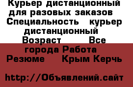 Курьер дистанционный для разовых заказов › Специальность ­ курьер дистанционный › Возраст ­ 52 - Все города Работа » Резюме   . Крым,Керчь